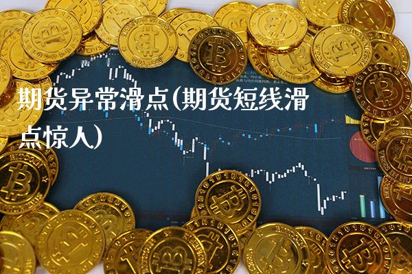 期货异常滑点(期货短线滑点惊人)_https://www.xmqjcw.com_期货开户_第1张