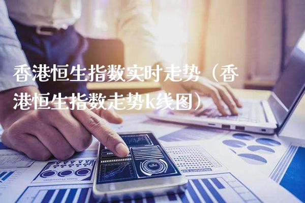 香港恒生指数实时走势（香港恒生指数走势k线图）_https://www.xmqjcw.com_期货直播室_第1张