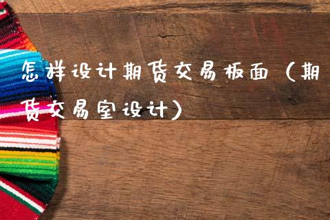 怎样设计期货交易板面（期货交易室设计）_https://www.xmqjcw.com_期货直播室_第1张