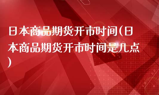 日本商品期货开市时间(日本商品期货开市时间是几点)_https://www.xmqjcw.com_期货投资_第1张