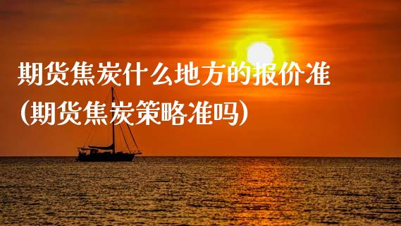 期货焦炭什么地方的报价准(期货焦炭策略准吗)_https://www.xmqjcw.com_期货行情_第1张