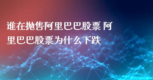 谁在抛售阿里巴巴股票 阿里巴巴股票为什么下跌_https://www.xmqjcw.com_股票投资_第1张