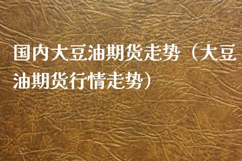 国内大豆油期货走势（大豆油期货行情走势）_https://www.xmqjcw.com_期货行情_第1张