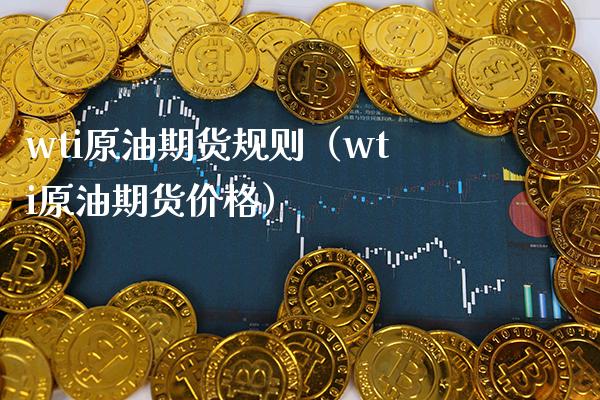 wti原油期货规则（wti原油期货价格）_https://www.xmqjcw.com_期货投资_第1张