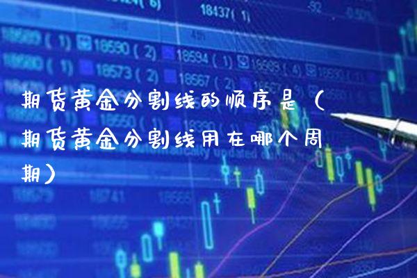 期货黄金分割线的顺序是（期货黄金分割线用在哪个周期）_https://www.xmqjcw.com_期货直播室_第1张