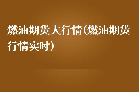 燃油期货大行情(燃油期货行情实时)_https://www.xmqjcw.com_期货直播室_第1张
