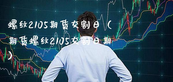 螺纹2105期货交割日（期货螺纹2105交割日期）_https://www.xmqjcw.com_期货投资_第1张