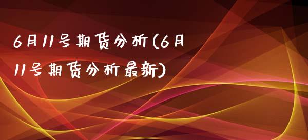 6月11号期货分析(6月11号期货分析最新)_https://www.xmqjcw.com_期货百科_第1张