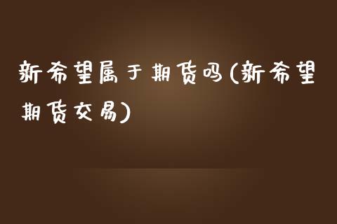 新希望属于期货吗(新希望期货交易)_https://www.xmqjcw.com_期货百科_第1张