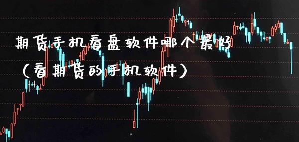 期货手机看盘软件哪个最好（看期货的手机软件）_https://www.xmqjcw.com_期货投资_第1张