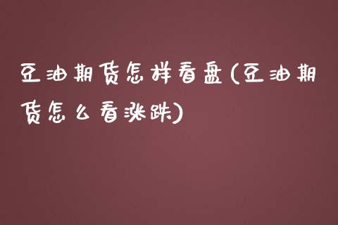 豆油期货怎样看盘(豆油期货怎么看涨跌)_https://www.xmqjcw.com_期货直播室_第1张