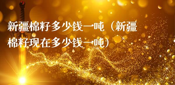 新疆棉籽多少钱一吨（新疆棉籽现在多少钱一吨）_https://www.xmqjcw.com_期货直播室_第1张
