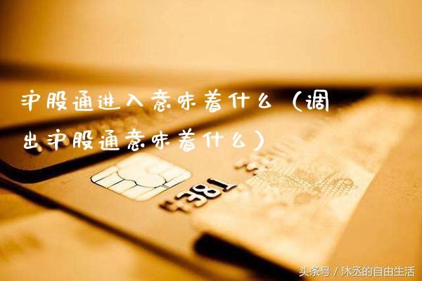 沪股通进入意味着什么（调出沪股通意味着什么）_https://www.xmqjcw.com_期货行情_第1张