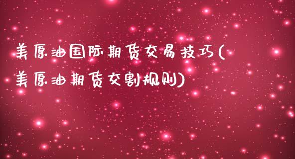 美原油国际期货交易技巧(美原油期货交割规则)_https://www.xmqjcw.com_期货百科_第1张
