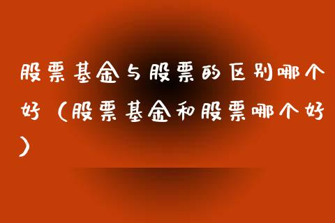股票基金与股票的区别哪个好（股票基金和股票哪个好）_https://www.xmqjcw.com_基金理财_第1张