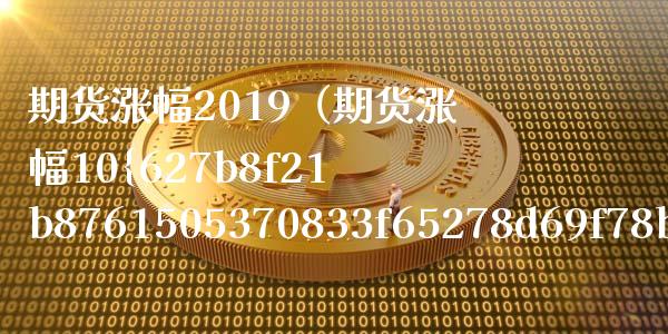 期货涨幅2019（期货涨幅10%相当于股票的多少）_https://www.xmqjcw.com_期货投资_第1张