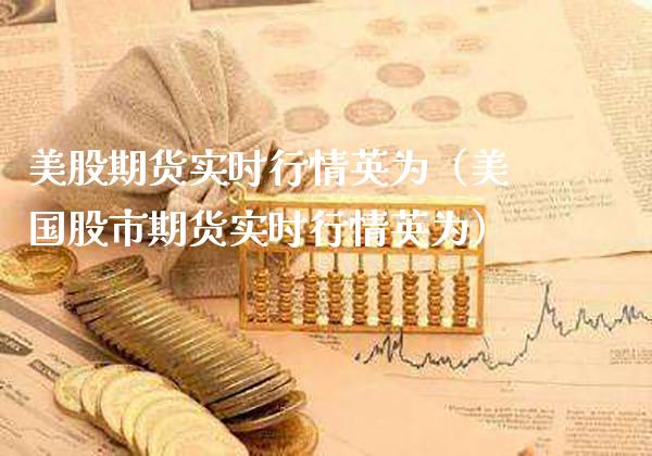 美股期货实时行情英为（美国股市期货实时行情英为）_https://www.xmqjcw.com_期货直播室_第1张