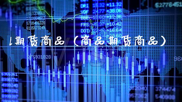 l期货商品（商品期货商品）_https://www.xmqjcw.com_期货投资_第1张