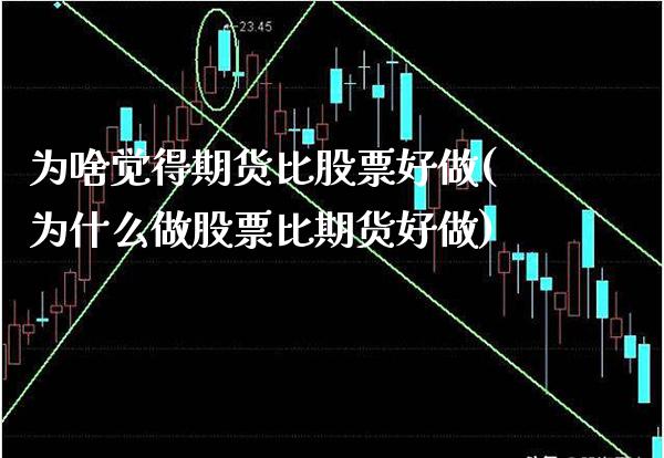 为啥觉得期货比股票好做(为什么做股票比期货好做)_https://www.xmqjcw.com_期货百科_第1张