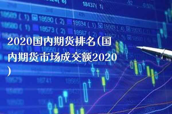 2020国内期货排名(国内期货市场成交额2020)_https://www.xmqjcw.com_期货百科_第1张