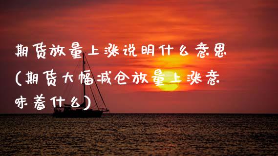 期货放量上涨说明什么意思(期货大幅减仓放量上涨意味着什么)_https://www.xmqjcw.com_期货直播室_第1张
