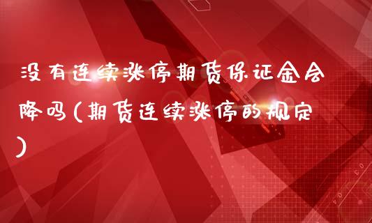 没有连续涨停期货保证金会降吗(期货连续涨停的规定)_https://www.xmqjcw.com_基金理财_第1张