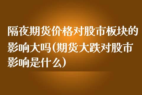 隔夜期货价格对股市板块的影响大吗(期货大跌对股市影响是什么)_https://www.xmqjcw.com_基金理财_第1张