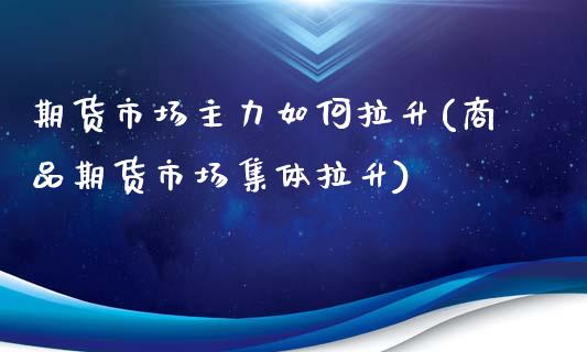 期货市场主力如何拉升(商品期货市场集体拉升)_https://www.xmqjcw.com_期货百科_第1张