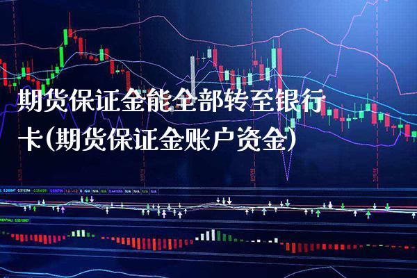 期货保证金能全部转至银行卡(期货保证金账户资金)_https://www.xmqjcw.com_基金理财_第1张