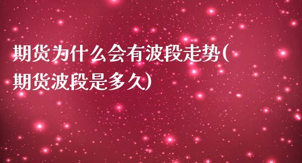 期货为什么会有波段走势(期货波段是多久)_https://www.xmqjcw.com_期货百科_第1张