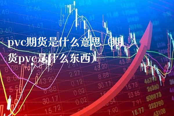 pvc期货是什么意思（期货pvc是什么东西）_https://www.xmqjcw.com_期货投资_第1张