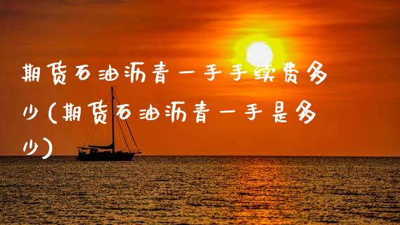 期货石油沥青一手手续费多少(期货石油沥青一手是多少)_https://www.xmqjcw.com_期货百科_第1张