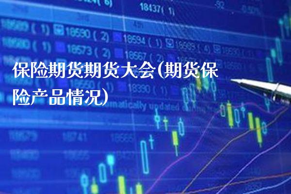 保险期货期货大会(期货保险产品情况)_https://www.xmqjcw.com_期货百科_第1张