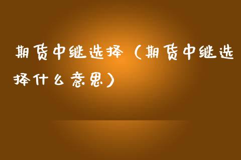 期货中继选择（期货中继选择什么意思）_https://www.xmqjcw.com_期货行情_第1张