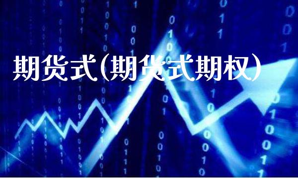 期货式(期货式期权)_https://www.xmqjcw.com_期货开户_第1张