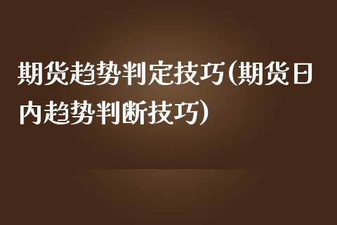 期货趋势判定技巧(期货日内趋势判断技巧)_https://www.xmqjcw.com_期货投资_第1张