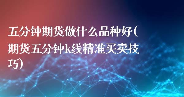 五分钟期货做什么品种好(期货五分钟k线精准买卖技巧)_https://www.xmqjcw.com_期货百科_第1张
