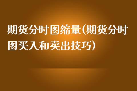 期货分时图缩量(期货分时图买入和卖出技巧)_https://www.xmqjcw.com_期货开户_第1张