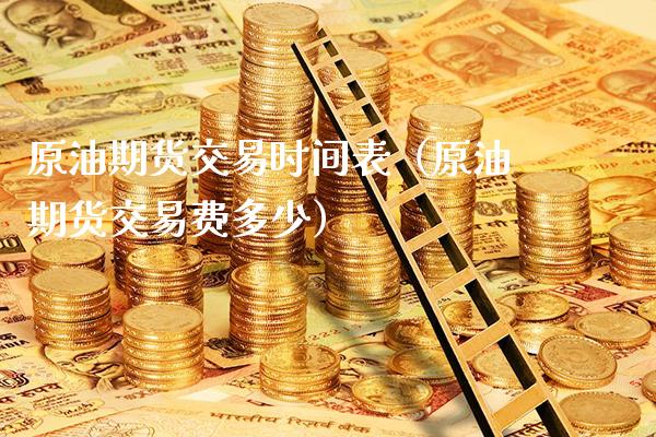 原油期货交易时间表（原油期货交易费多少）_https://www.xmqjcw.com_期货直播室_第1张