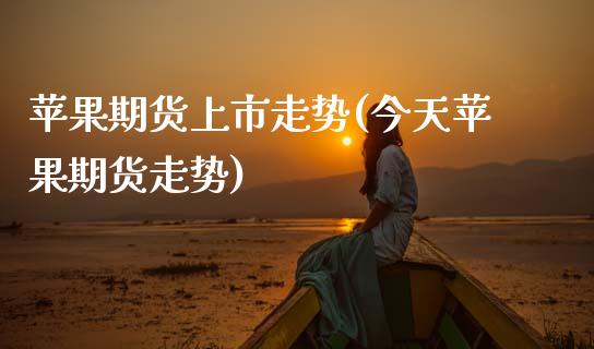 苹果期货上市走势(今天苹果期货走势)_https://www.xmqjcw.com_期货直播室_第1张