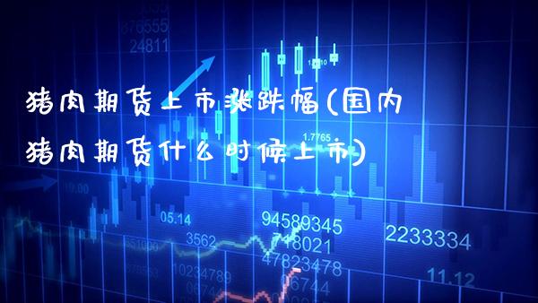 猪肉期货上市涨跌幅(国内猪肉期货什么时候上市)_https://www.xmqjcw.com_股票投资_第1张