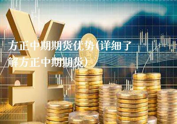 方正中期期货优势(详细了解方正中期期货)_https://www.xmqjcw.com_期货百科_第1张