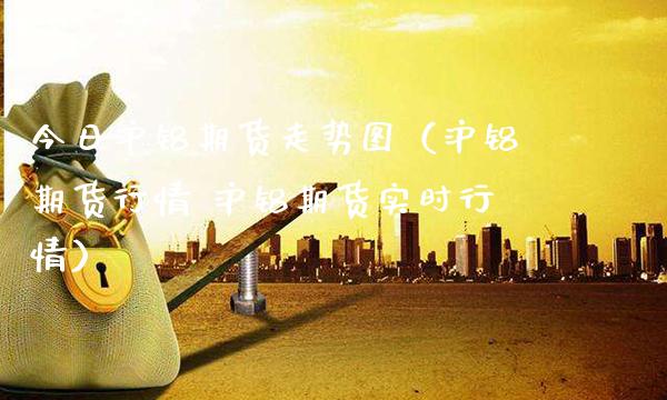 今日沪铝期货走势图（沪铝期货行情 沪铝期货实时行情）_https://www.xmqjcw.com_期货投资_第1张
