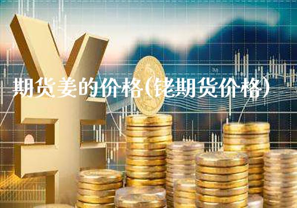 期货姜的价格(铑期货价格)_https://www.xmqjcw.com_期货开户_第1张