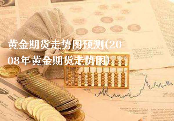 黄金期货走势图预测(2008年黄金期货走势图)_https://www.xmqjcw.com_股票投资_第1张