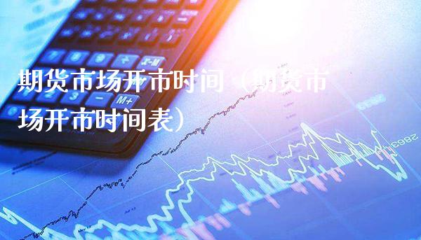 期货市场开市时间（期货市场开市时间表）_https://www.xmqjcw.com_期货行情_第1张