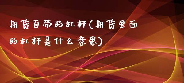 期货自带的杠杆(期货里面的杠杆是什么意思)_期货百科_第1张_秦聚理财 期货自带的杠杆(期货里面的杠杆是什么意思)_https://www.xmqjcw.com_期货百科_第1张
