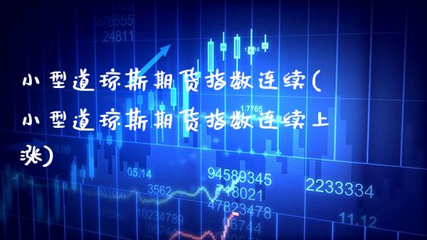 小型道琼斯期货指数连续(小型道琼斯期货指数连续上涨)_https://www.xmqjcw.com_期货直播室_第1张