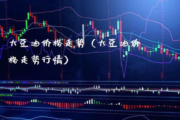 大豆油价格走势（大豆油价格走势行情）_https://www.xmqjcw.com_期货投资_第1张