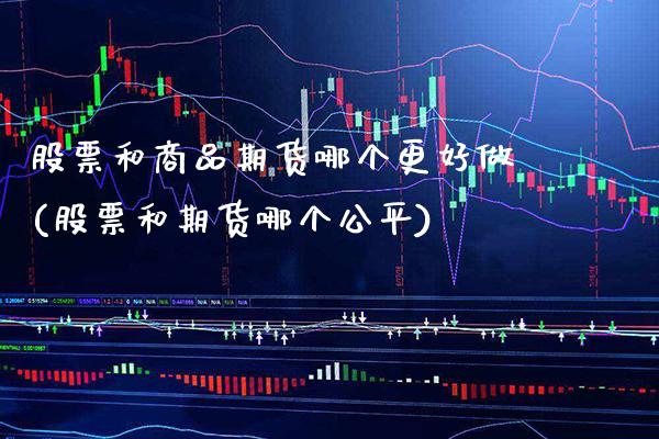 股票和商品期货哪个更好做(股票和期货哪个公平)_https://www.xmqjcw.com_期货百科_第1张